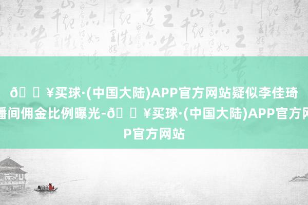 🔥买球·(中国大陆)APP官方网站疑似李佳琦直播间佣金比例曝光-🔥买球·(中国大陆)APP官方网站