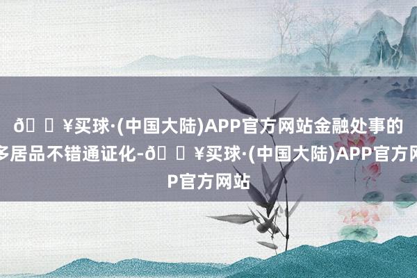 🔥买球·(中国大陆)APP官方网站金融处事的好多居品不错通证化-🔥买球·(中国大陆)APP官方网站