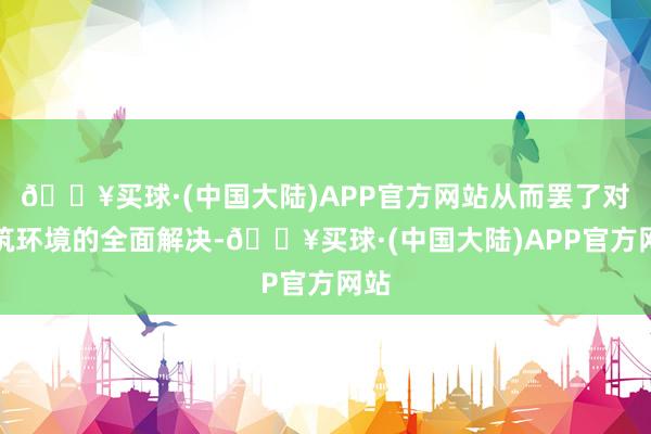 🔥买球·(中国大陆)APP官方网站从而罢了对建筑环境的全面解决-🔥买球·(中国大陆)APP官方网站