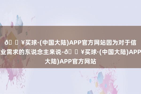 🔥买球·(中国大陆)APP官方网站因为对于信得过有置业需求的东说念主来说-🔥买球·(中国大陆)APP官方网站