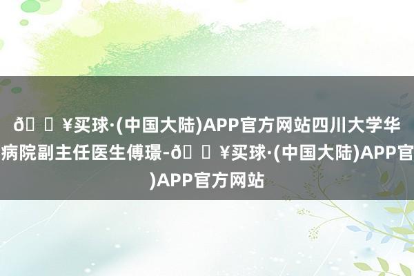 🔥买球·(中国大陆)APP官方网站四川大学华西第二病院副主任医生傅璟-🔥买球·(中国大陆)APP官方网站