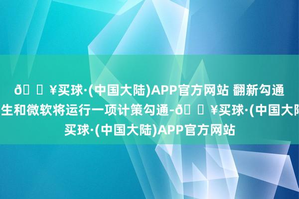 🔥买球·(中国大陆)APP官方网站 翻新勾通和市集机遇：培生和微软将运行一项计策勾通-🔥买球·(中国大陆)APP官方网站