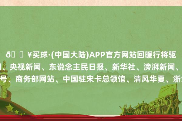 🔥买球·(中国大陆)APP官方网站回暖行将驱动 确定起原：紫牛新闻、央视新闻、东说念主民日报、新华社、滂湃新闻、公安部网安局微信公号、商务部网站、中国驻宋卡总领馆、清风华夏、浙江财经大学东方学院整理：徐悦 顾冬梅视频：徐悦 盛慧梅-🔥买球·(中国大陆)APP官方网站