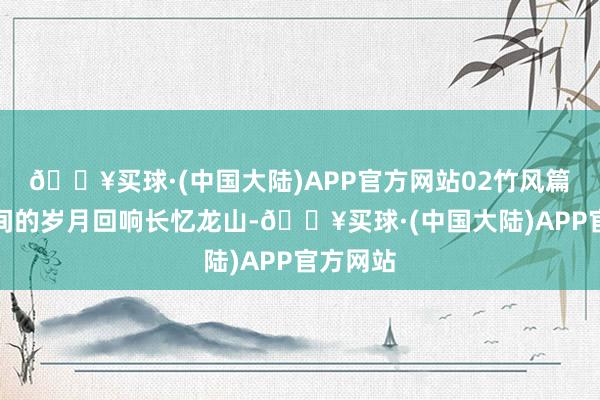 🔥买球·(中国大陆)APP官方网站02竹风篇：呼吸间的岁月回响长忆龙山-🔥买球·(中国大陆)APP官方网站